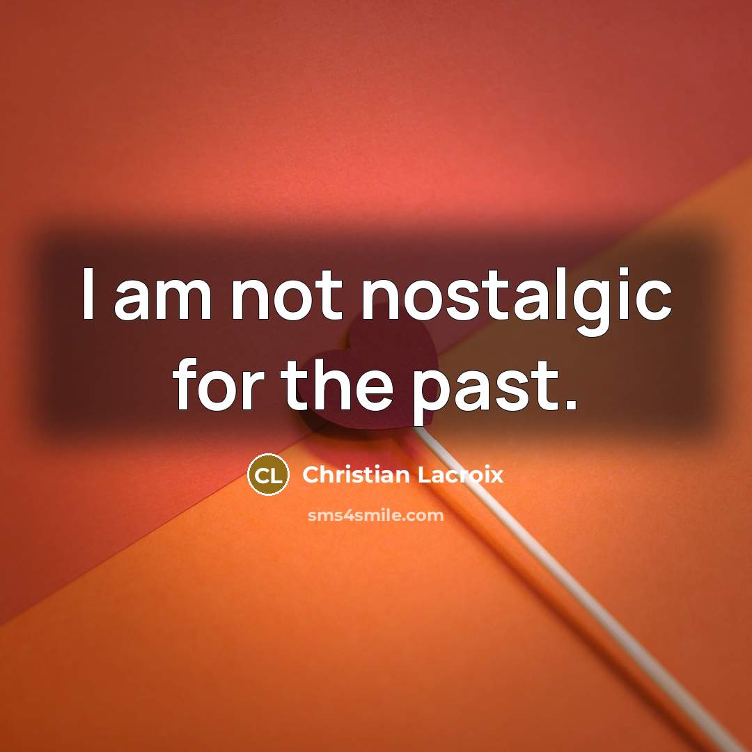 “I am not nostalgic for the past.…” quote by Christian Lacroix
