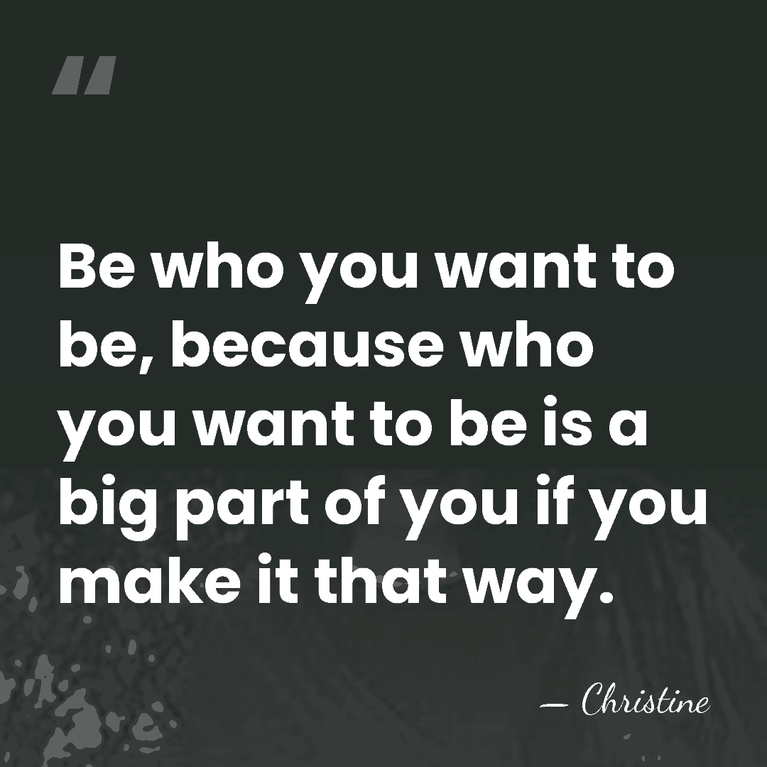 Be who you want to be, because who you want to be&hellip; - Christine