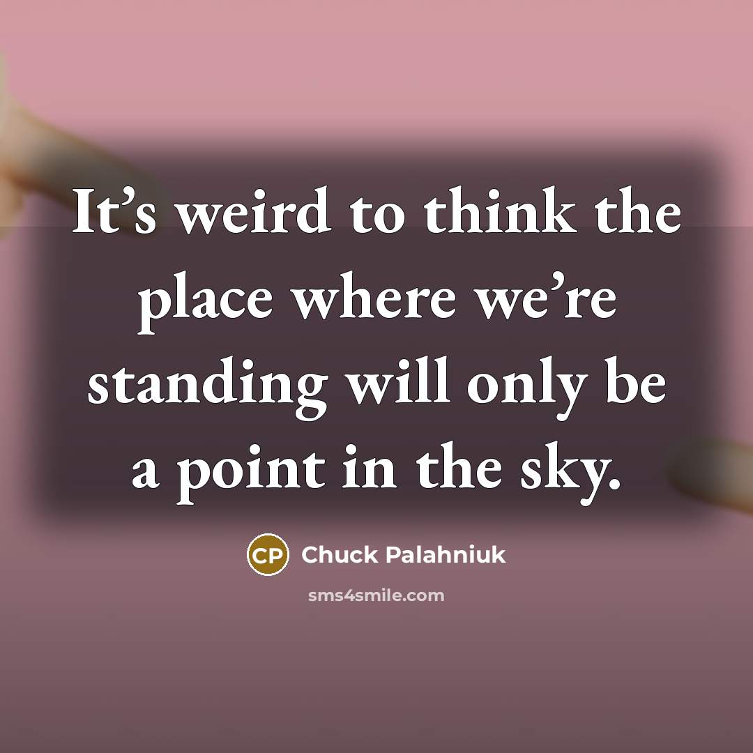 “It’s weird to think the place where we’re standing will…” quote by Chuck Palahniuk