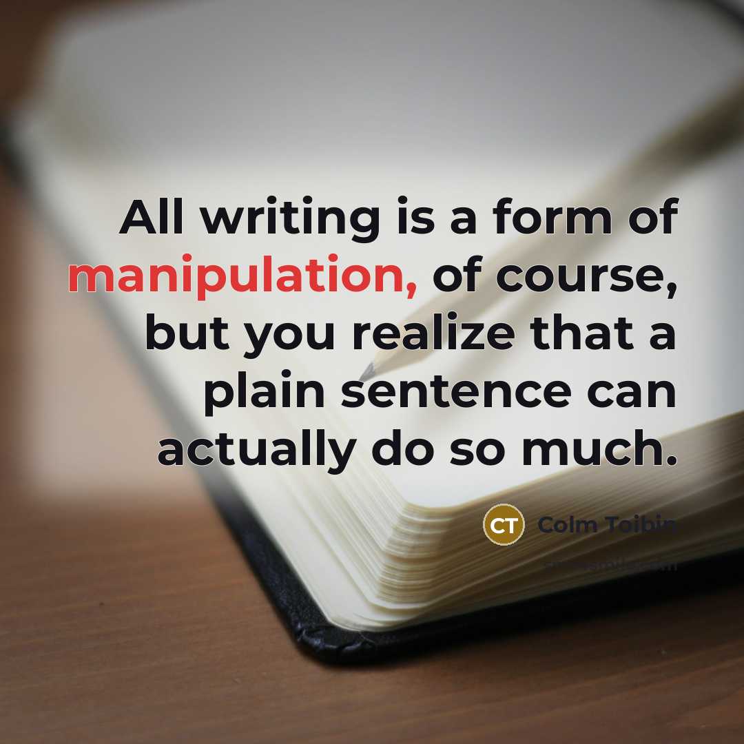 “All writing is a form of manipulation, of course, but…” quote by Colm Toibin