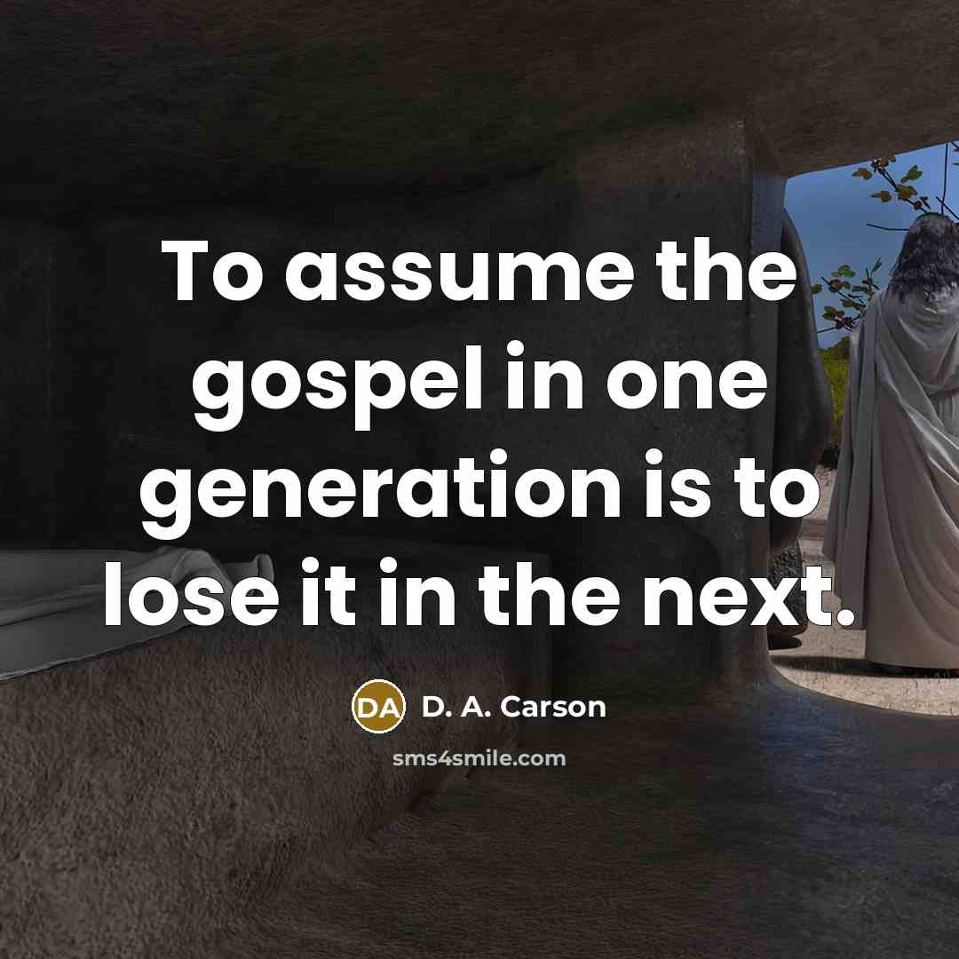 “To assume the gospel in one generation is to lose…” quote by D. A. Carson
