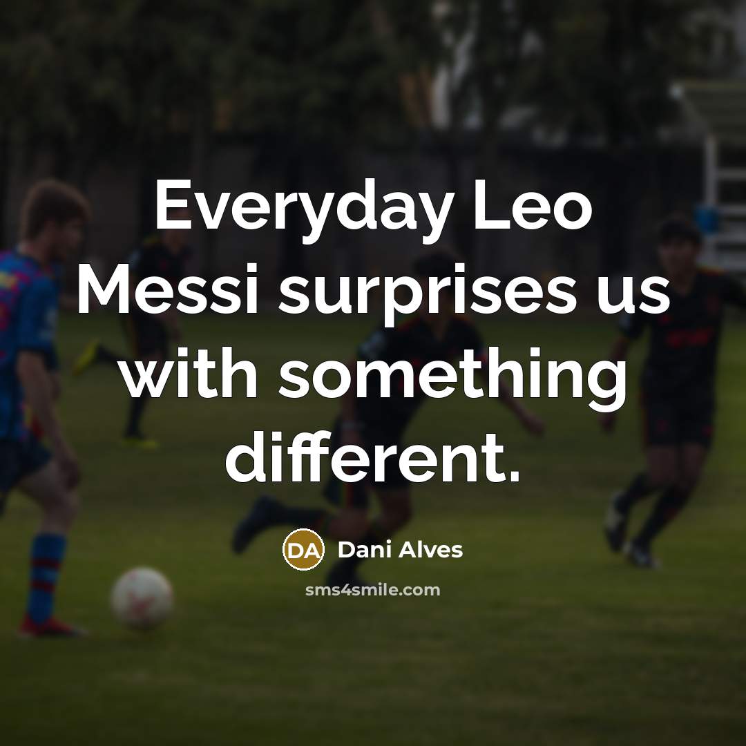 “Everyday Leo Messi surprises us with something different.…” quote by Dani Alves