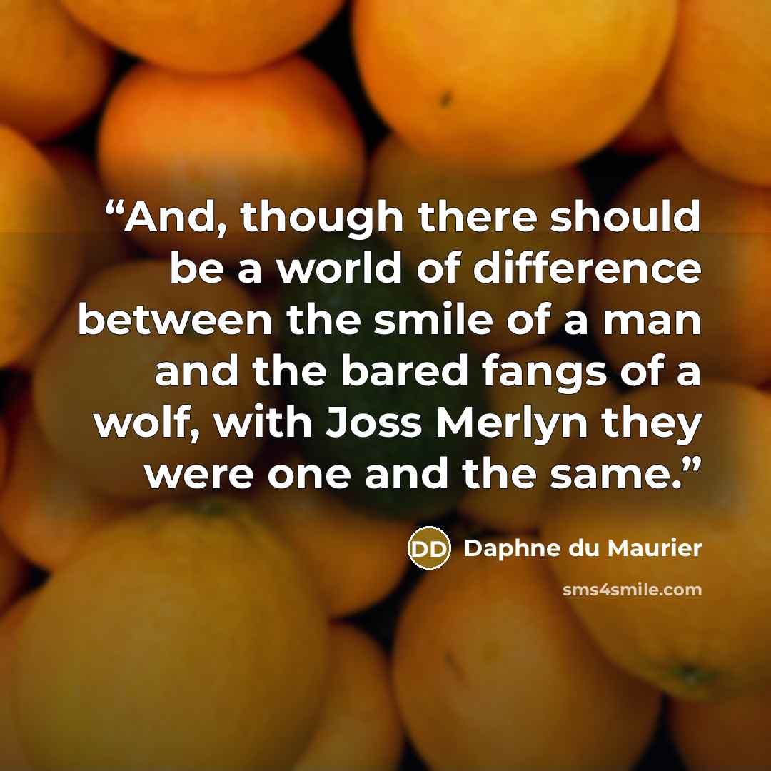 “And, though there should be a world of difference between the smile of a man and the bared fangs of a wolf, with Joss Merlyn they were one and the same.” quote by Daphne du Maurier