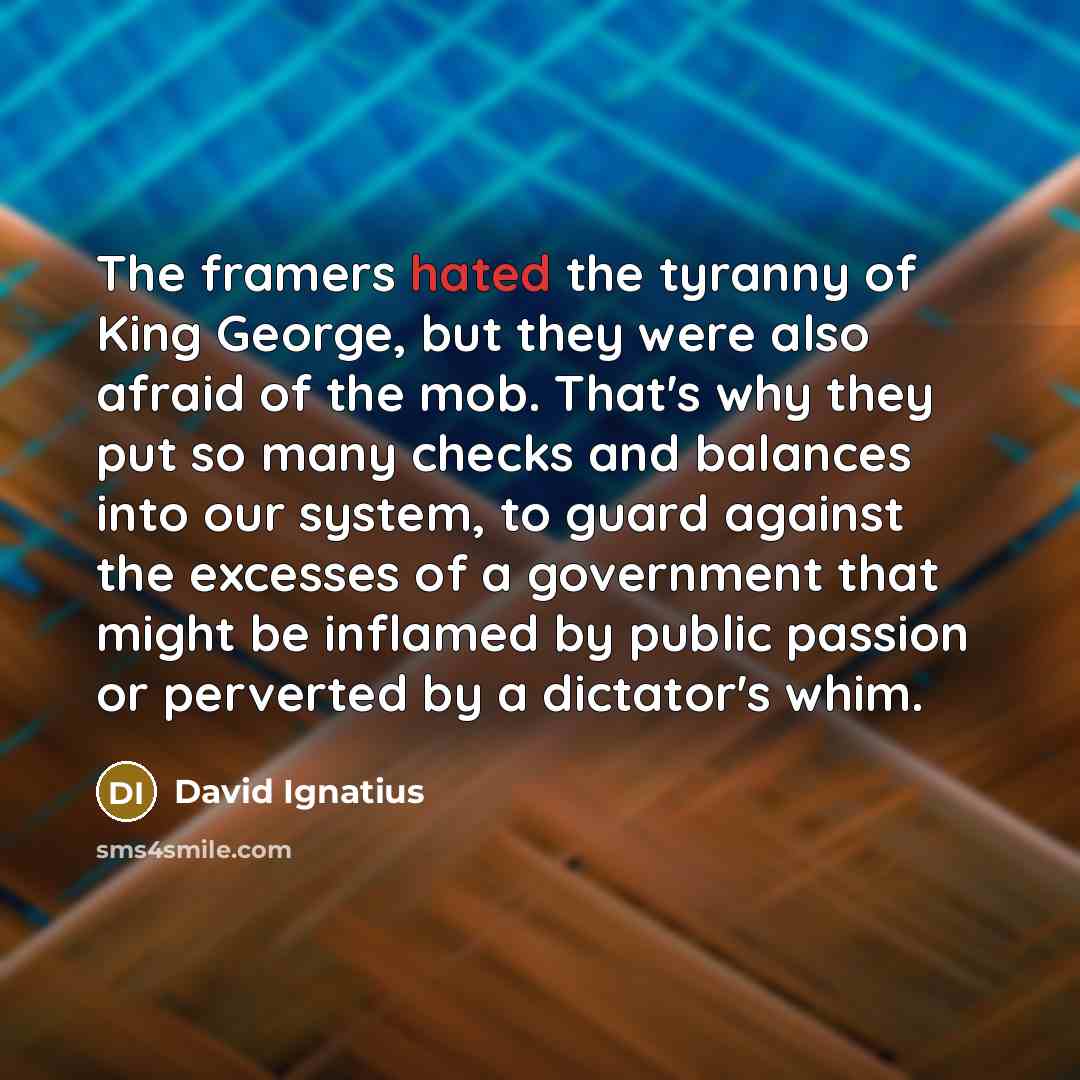 “The framers hated the tyranny of King George, but they…” quote by David Ignatius