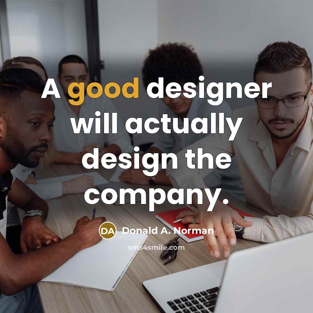 “A good designer will actually design the company.…” quote by Donald A. Norman