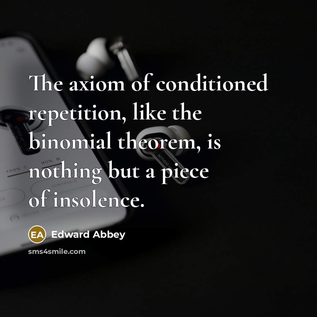 “The axiom of conditioned repetition, like the binomial theorem, is…” quote by Edward Abbey