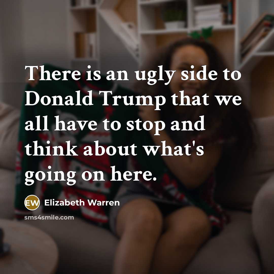 “There is an ugly side to Donald Trump that we all have to stop and think about what's going on here.” quote by Elizabeth Warren