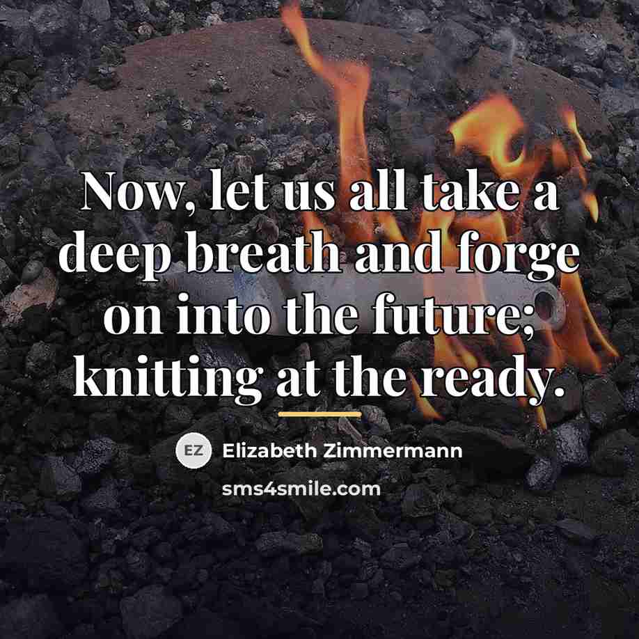 “Now, let us all take a deep breath and forge…” quote by Elizabeth Zimmermann