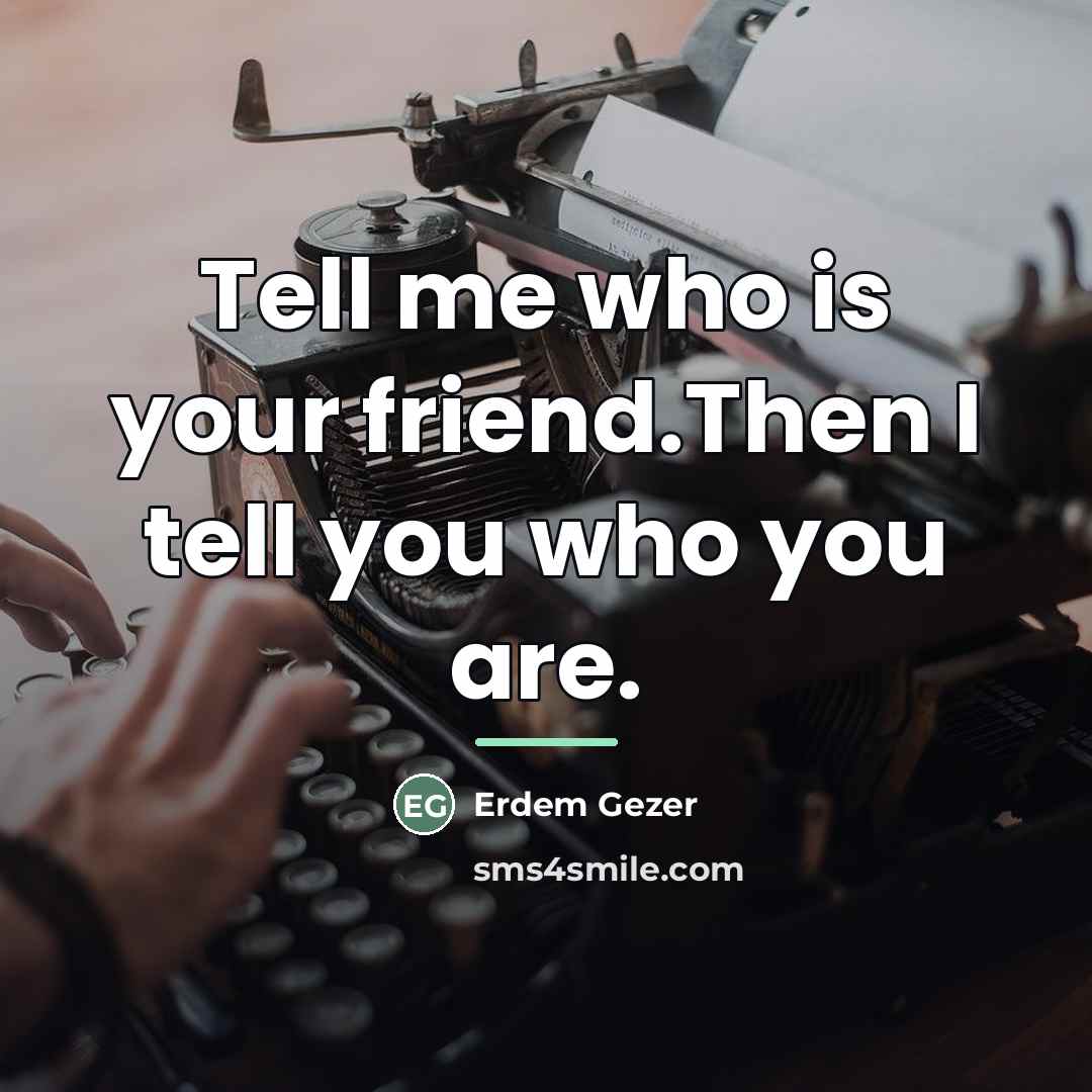 “Tell me who is your friend.Then I tell you who…” quote by Erdem Gezer