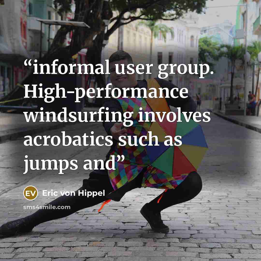 “informal user group. High-performance windsurfing involves acrobatics such as jumps and” quote by Eric von Hippel