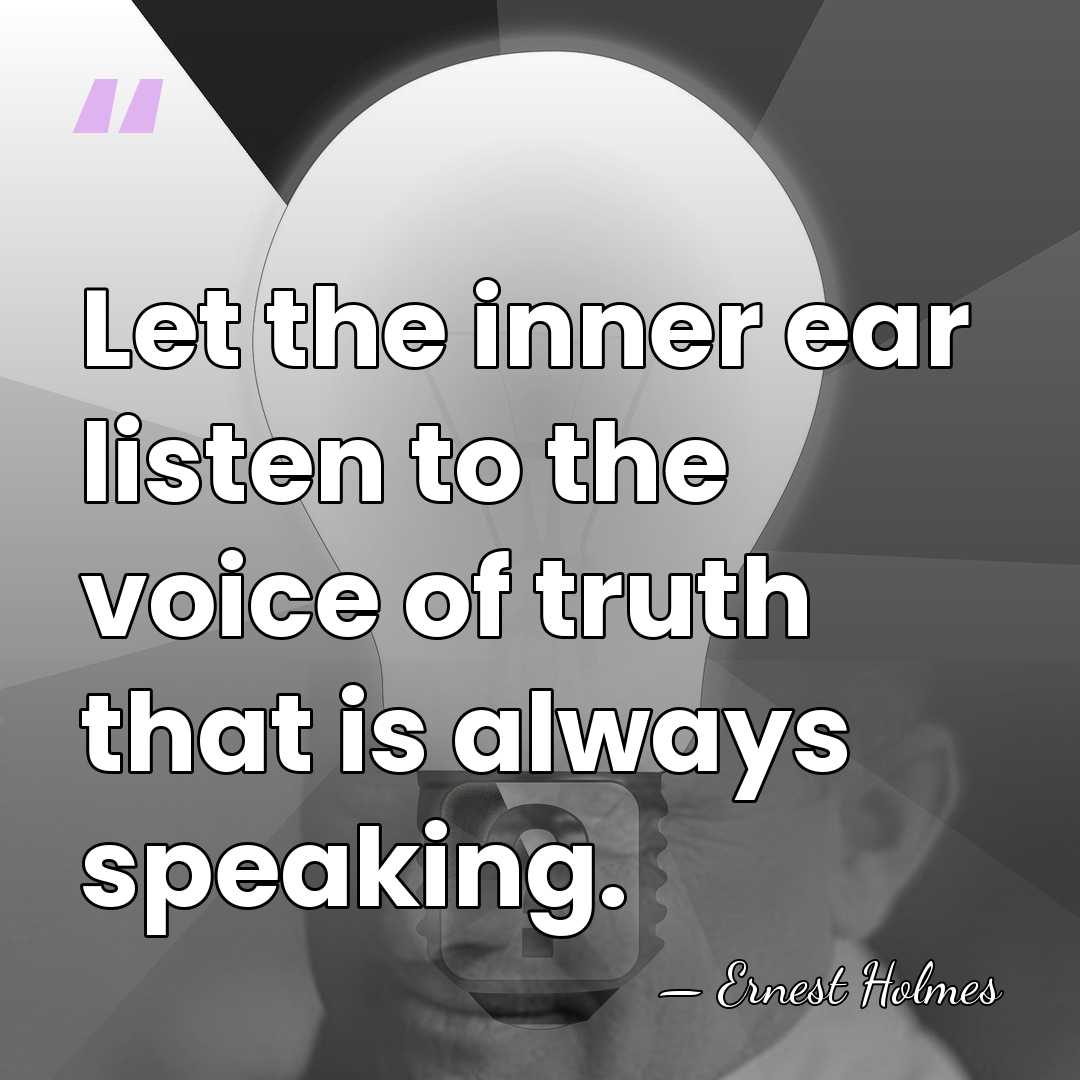 Let the inner ear listen to the voice of truth that is&hellip; - Ernest Holmes