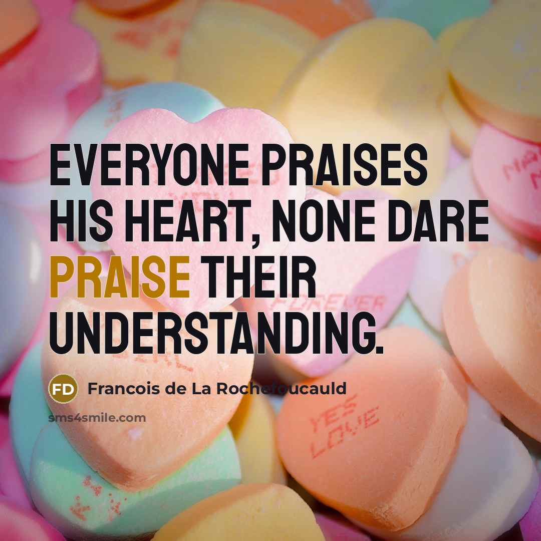 “Everyone praises his heart, none dare praise their understanding.…” quote by Francois de La Rochefoucauld