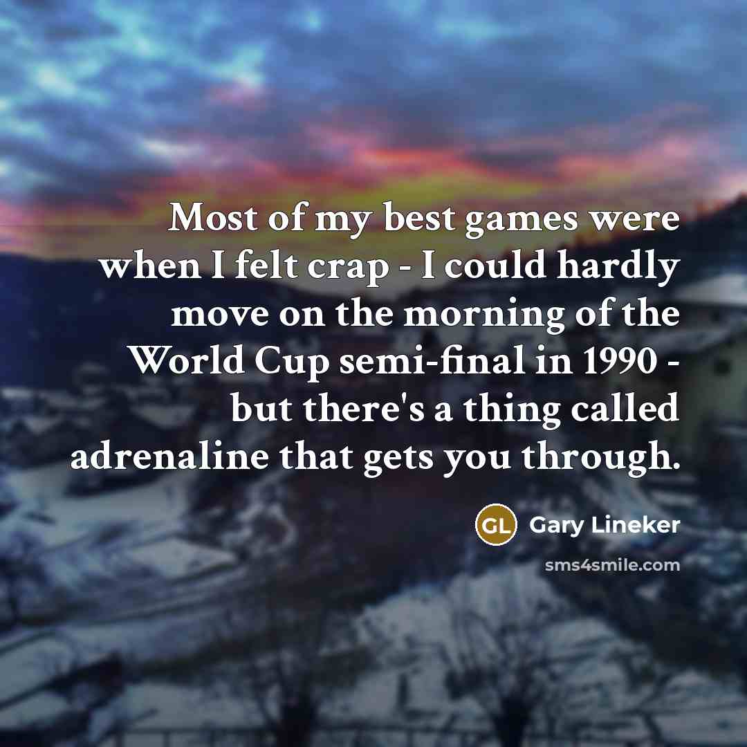 “Most of my best games were when I felt crap…” quote by Gary Lineker
