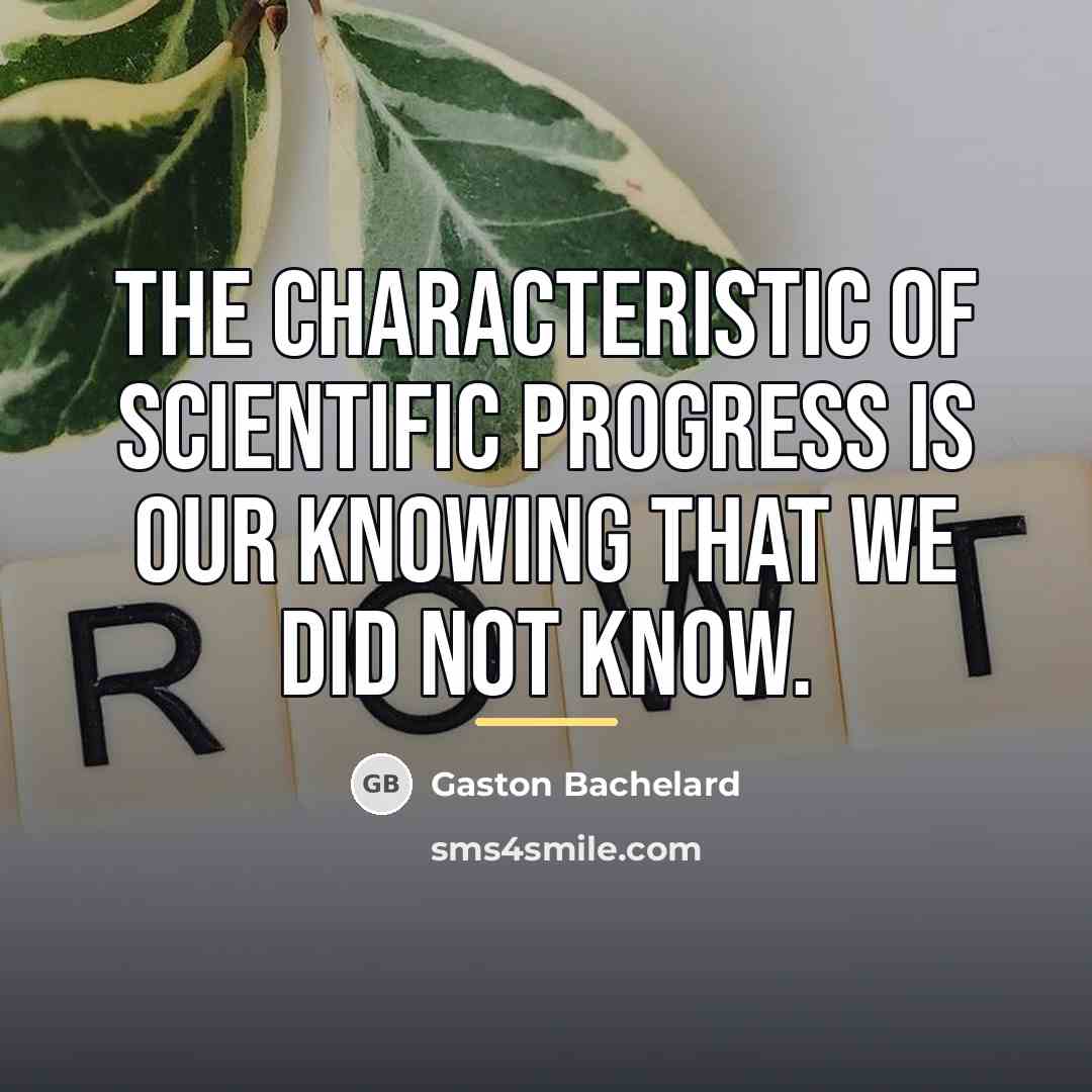 “The characteristic of scientific progress is our knowing that we…” quote by Gaston Bachelard