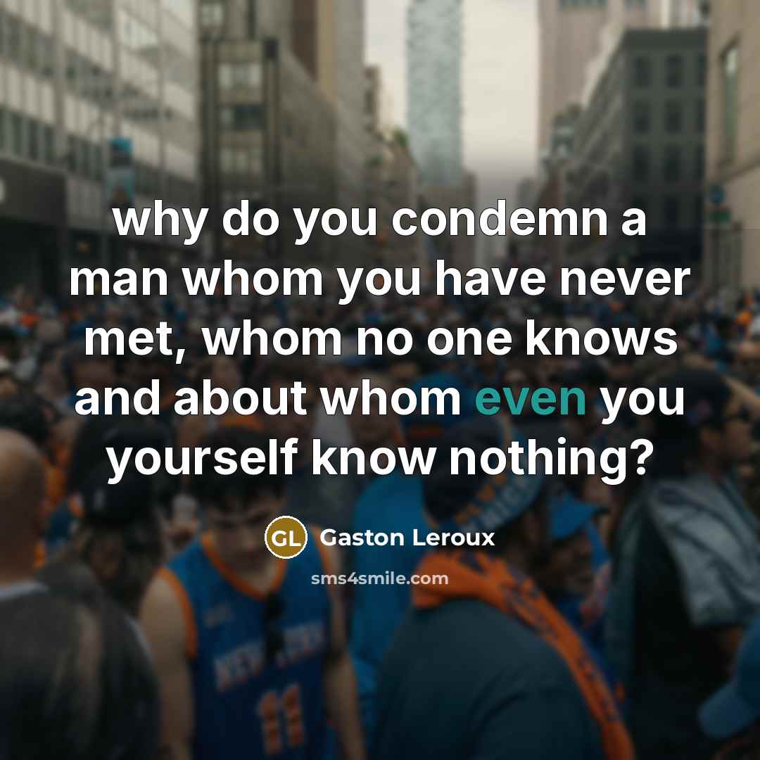 “why do you condemn a man whom you have never…” quote by Gaston Leroux