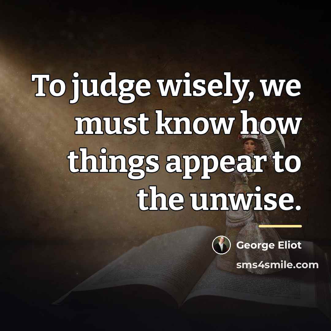 “To judge wisely, we must know how things appear to…” quote by George Eliot