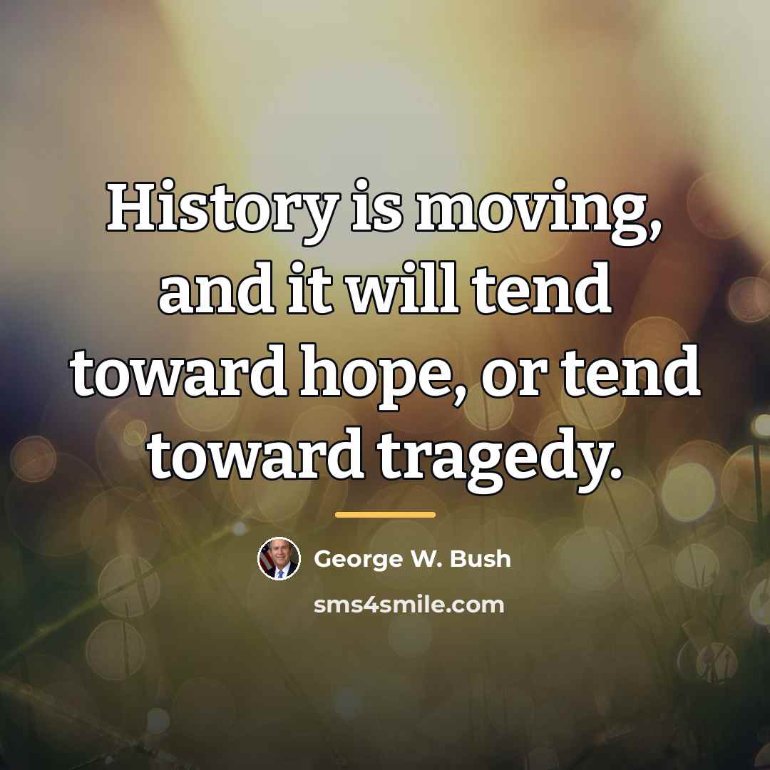 “History is moving, and it will tend toward hope, or…” quote by George W. Bush