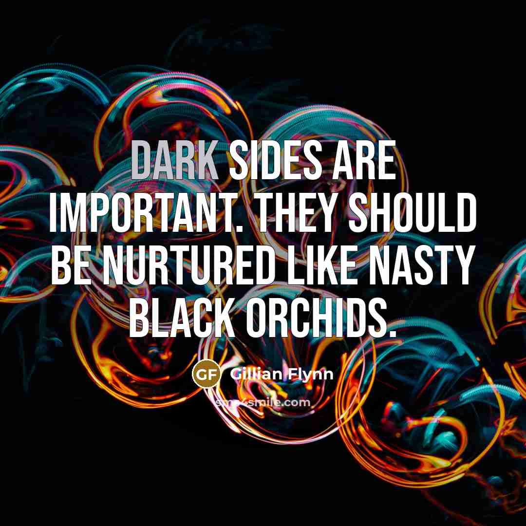 “Dark sides are important. They should be nurtured like nasty…” quote by Gillian Flynn