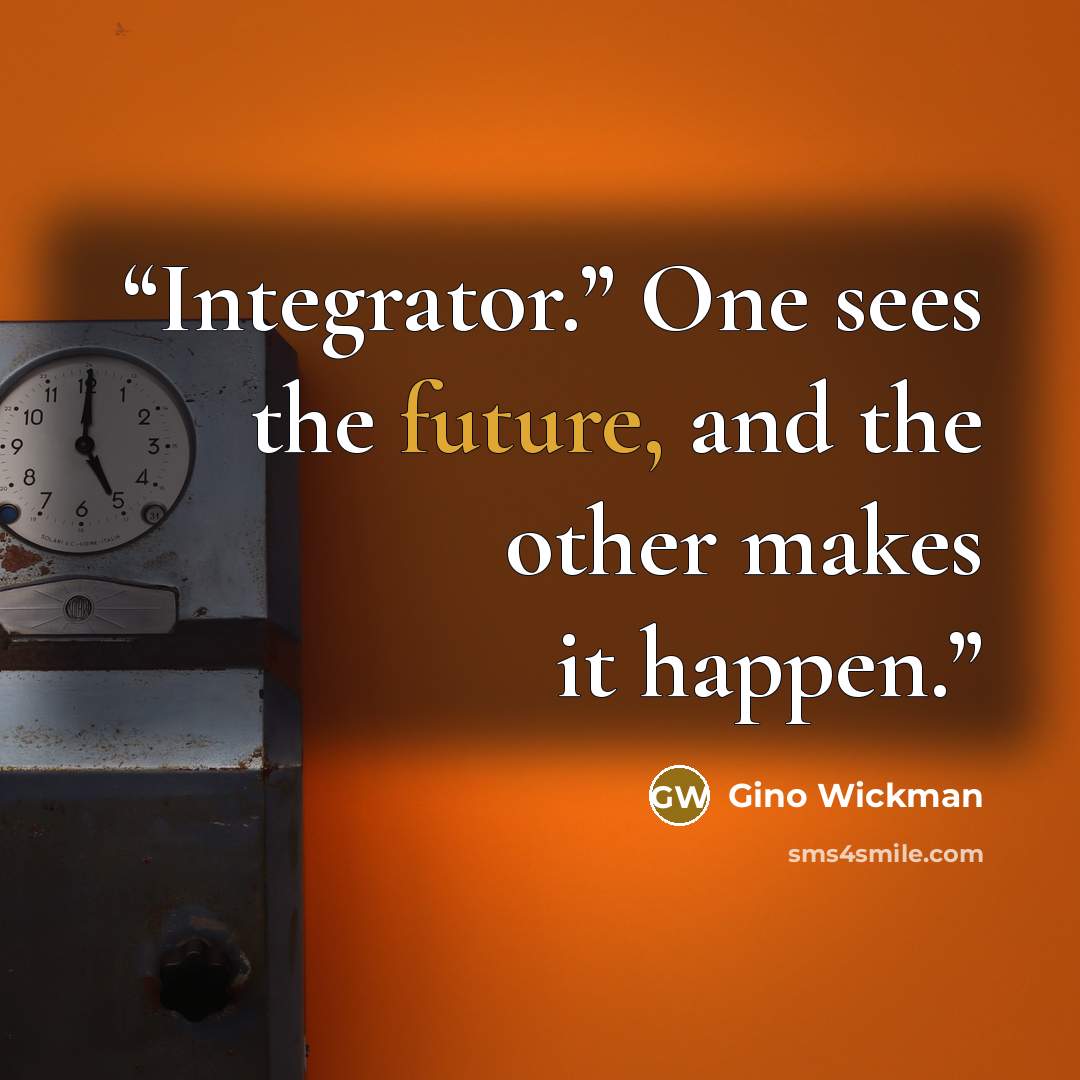 “Integrator.” One sees the future, and the other makes it happen.” quote by Gino Wickman