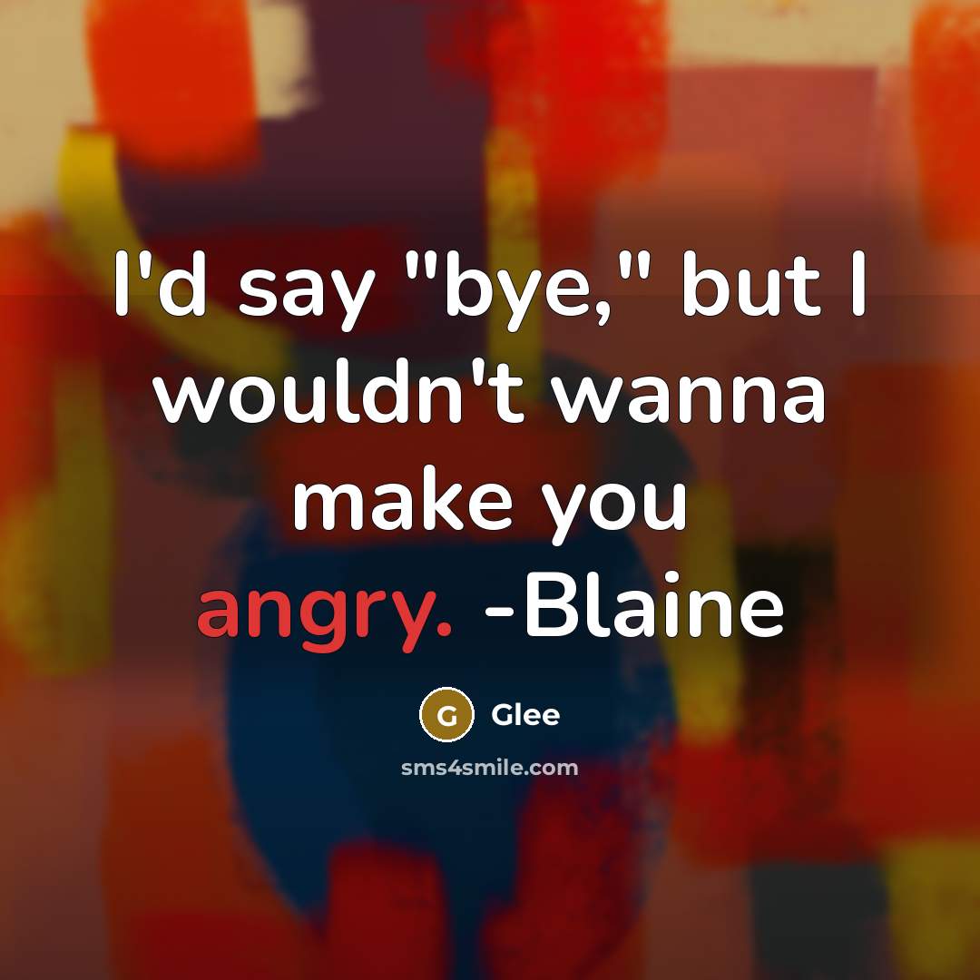 “I'd say "bye," but I wouldn't wanna make you angry. -Blaine” quote by Glee