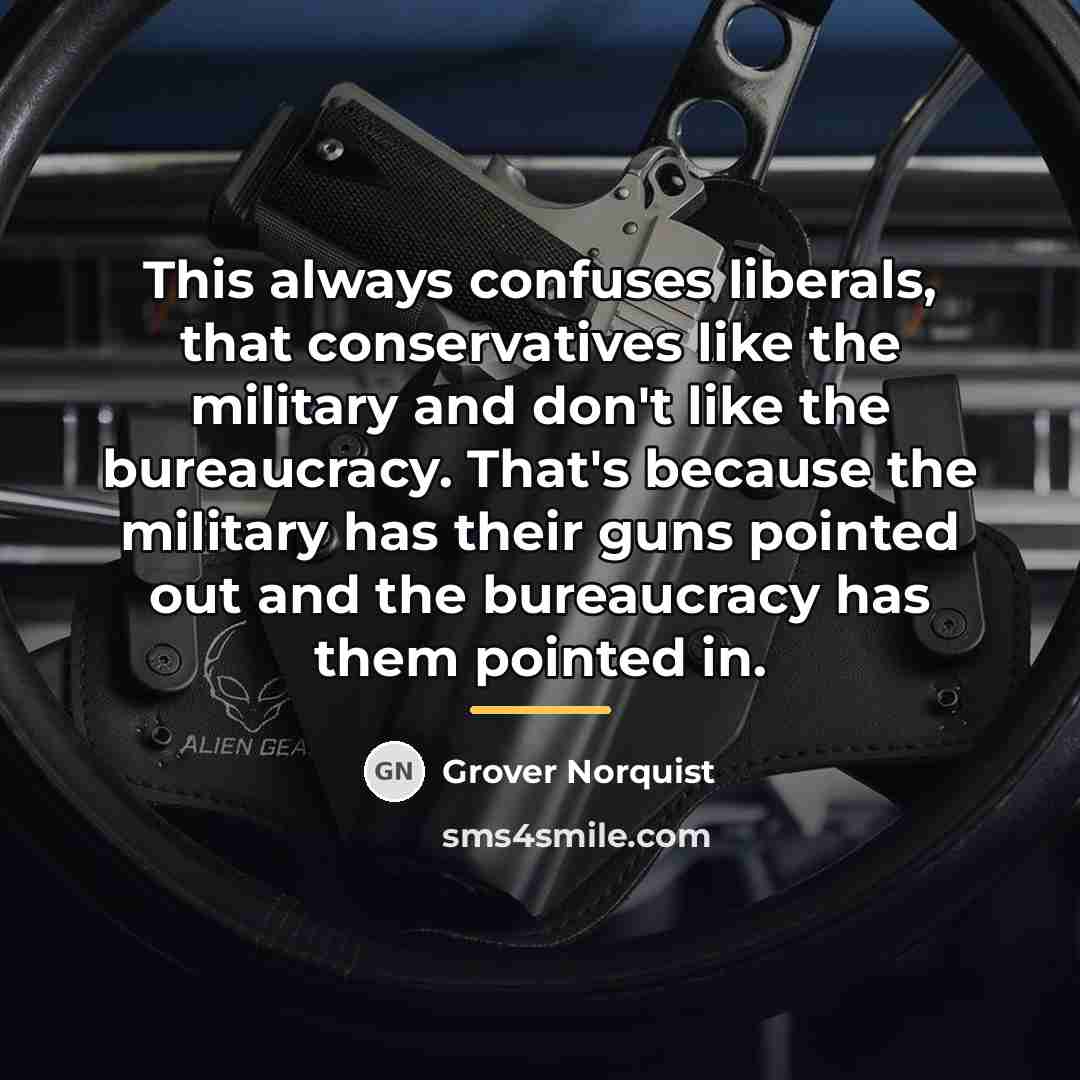 “This always confuses liberals, that conservatives like the military and…” quote by Grover Norquist