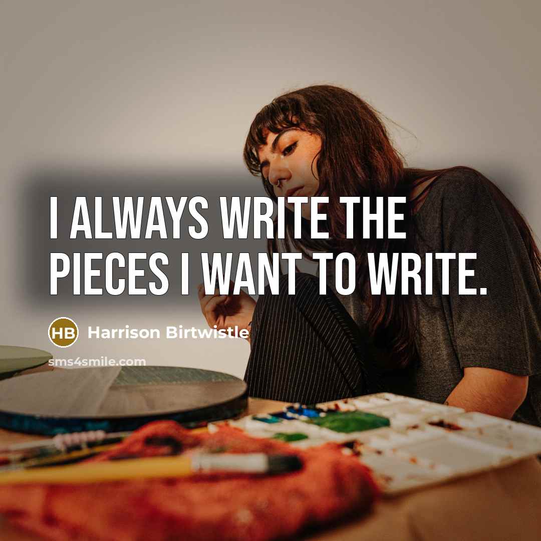 “I always write the pieces I want to write.…” quote by Harrison Birtwistle