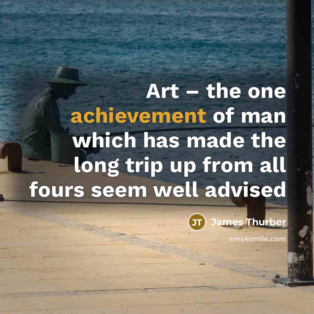 “Art – the one achievement of man which has made…” quote by James Thurber