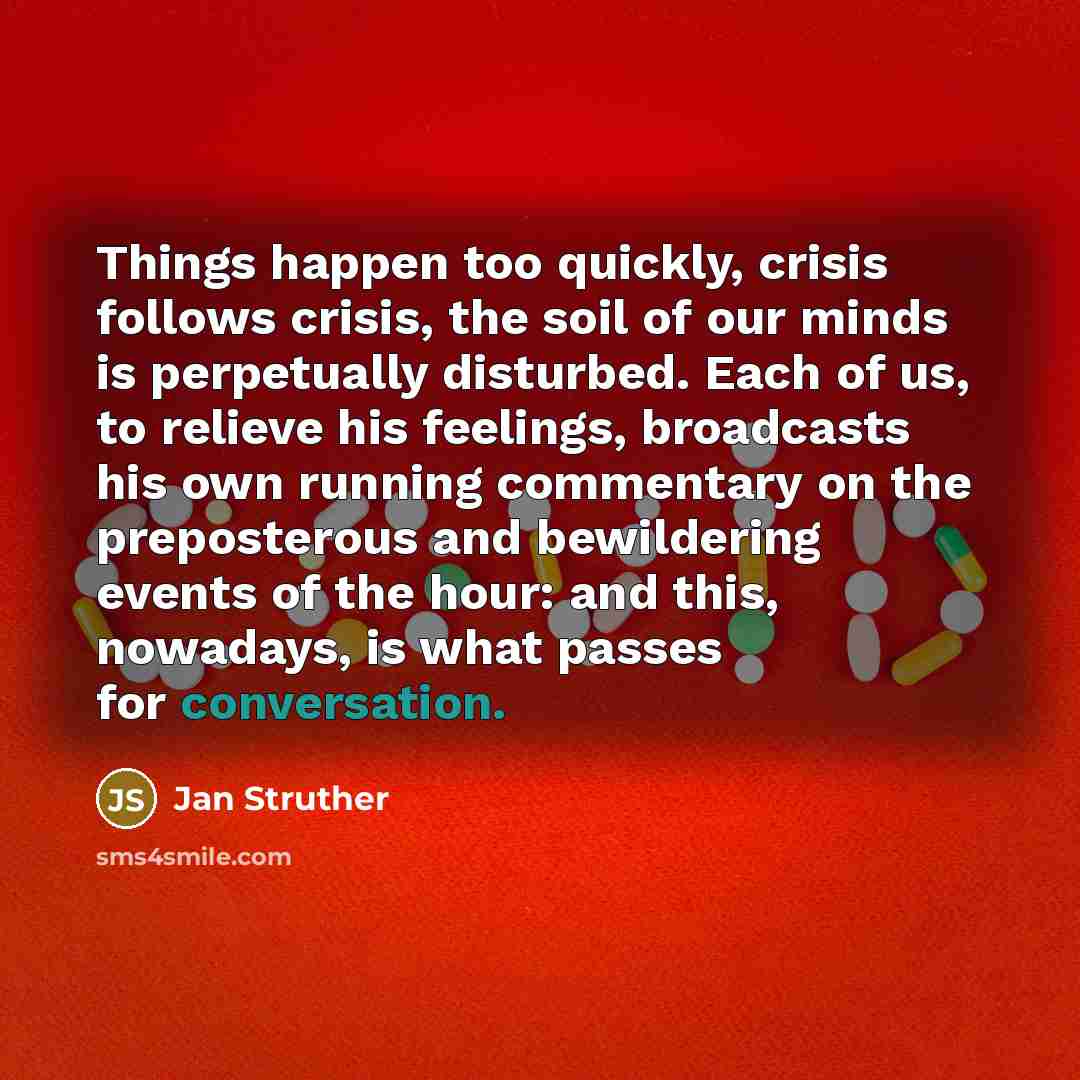 “Things happen too quickly, crisis follows crisis, the soil of…” quote by Jan Struther
