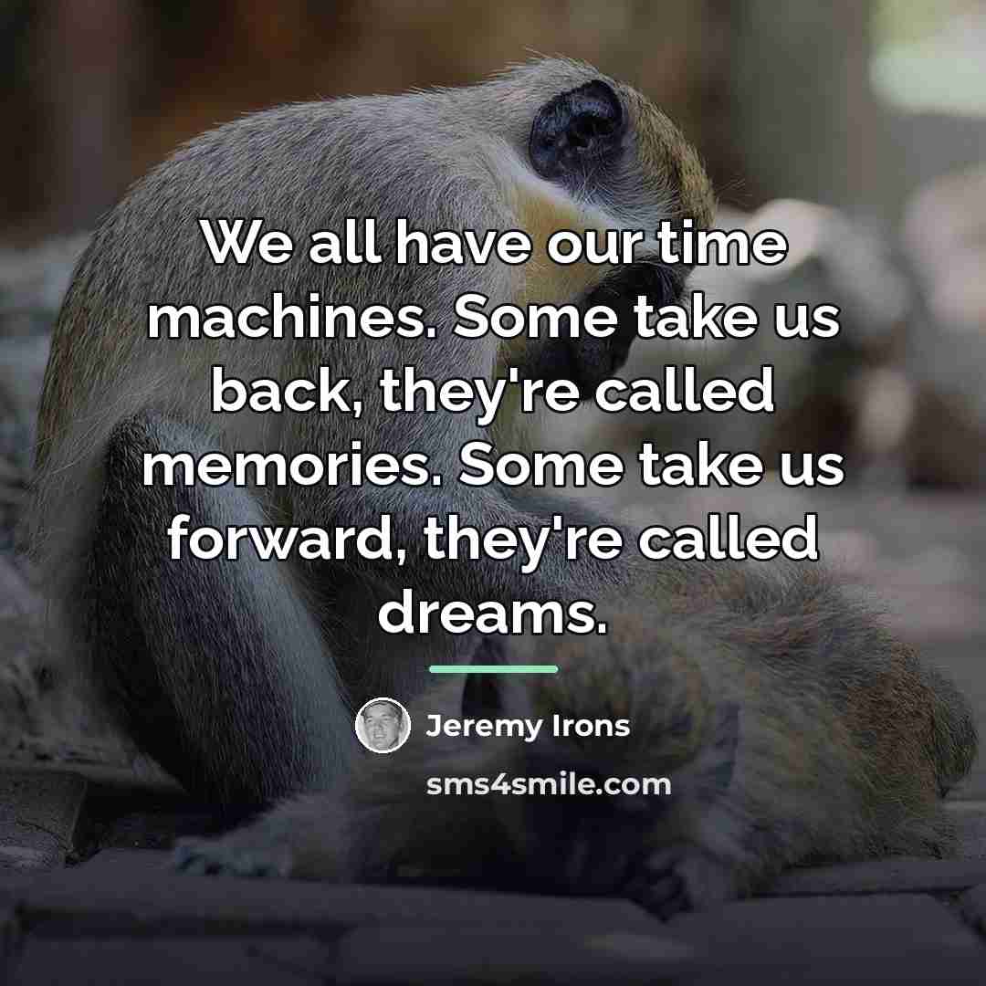 “We all have our time machines. Some take us back,…” quote by Jeremy Irons