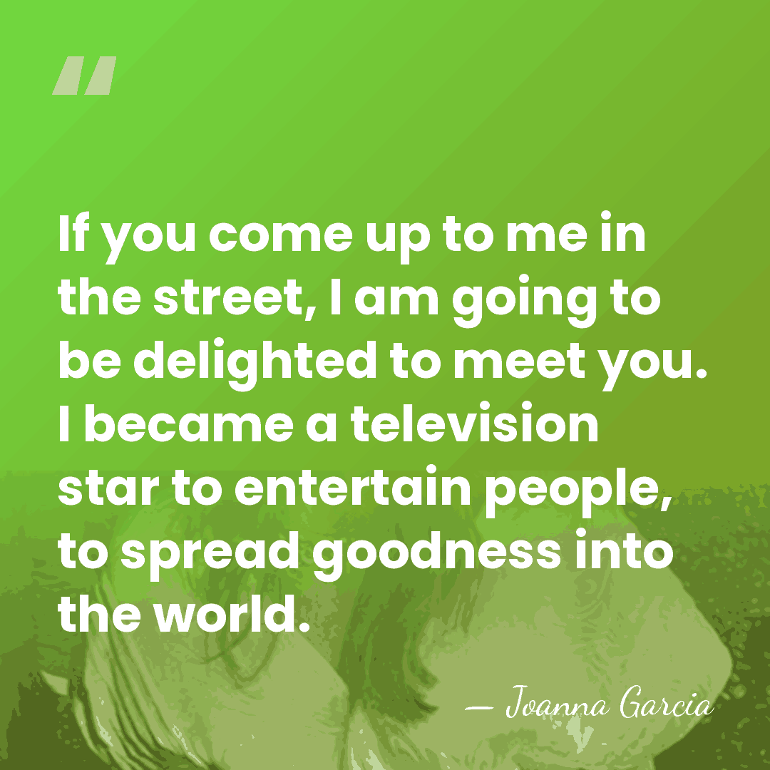 If you come up to me in the street, I am going&hellip; - Joanna Garcia