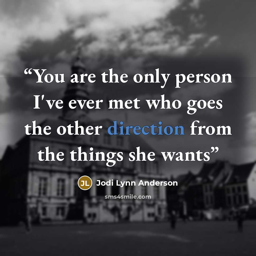 “You are the only person I've ever met who goes the other direction from the things she wants” quote by Jodi Lynn Anderson