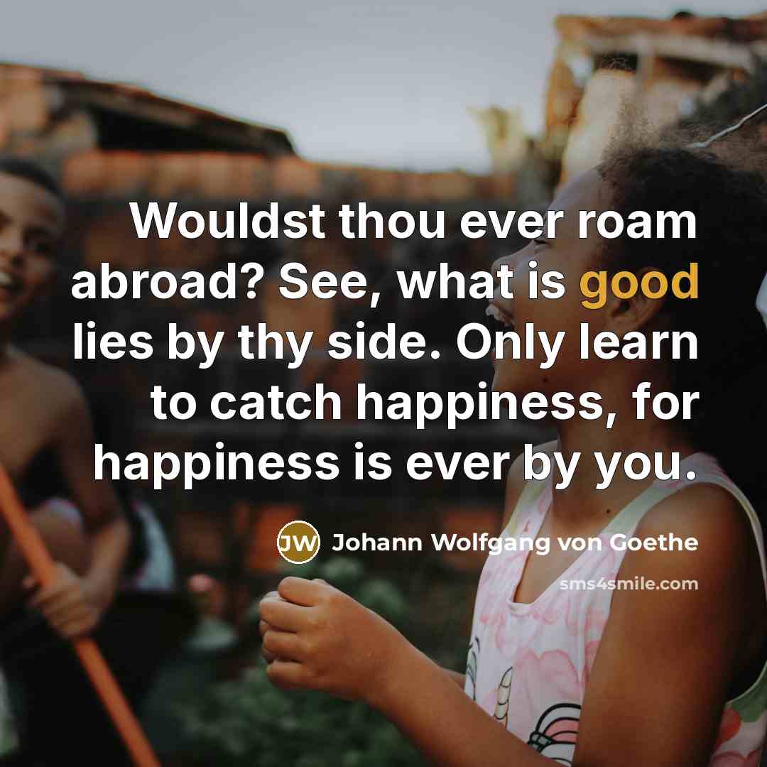 “Wouldst thou ever roam abroad? See, what is good lies…” quote by Johann Wolfgang von Goethe