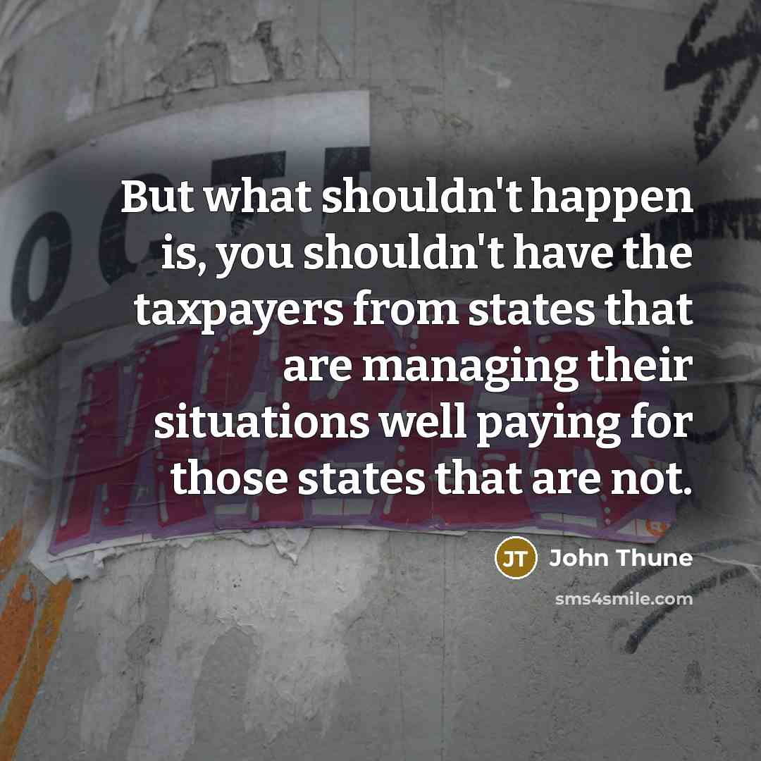 “But what shouldn't happen is, you shouldn't have the taxpayers…” quote by John Thune
