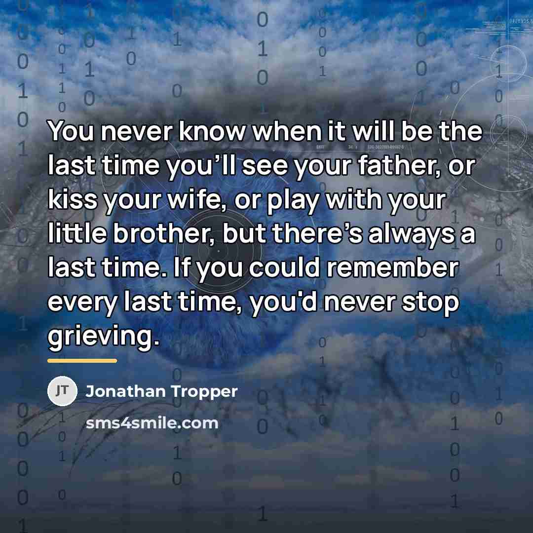 “You never know when it will be the last time…” quote by Jonathan Tropper