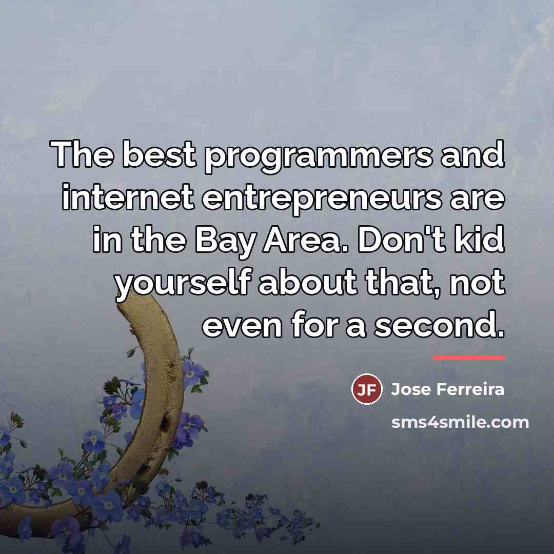 “The best programmers and internet entrepreneurs are in the Bay…” quote by Jose Ferreira