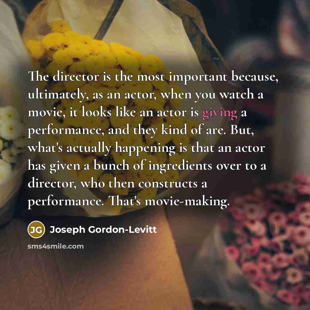 “The director is the most important because, ultimately, as an…” quote by Joseph Gordon-Levitt