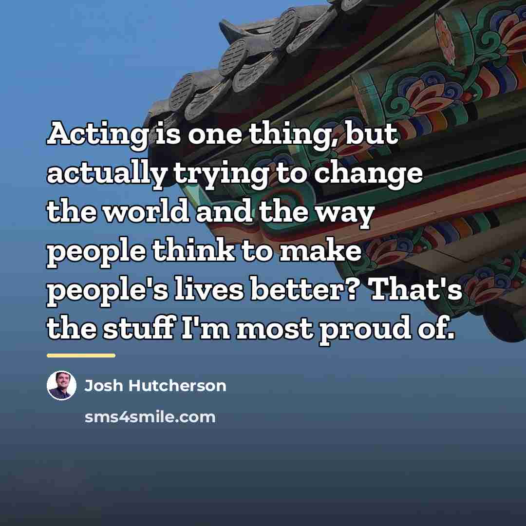 “Acting is one thing, but actually trying to change the…” quote by Josh Hutcherson