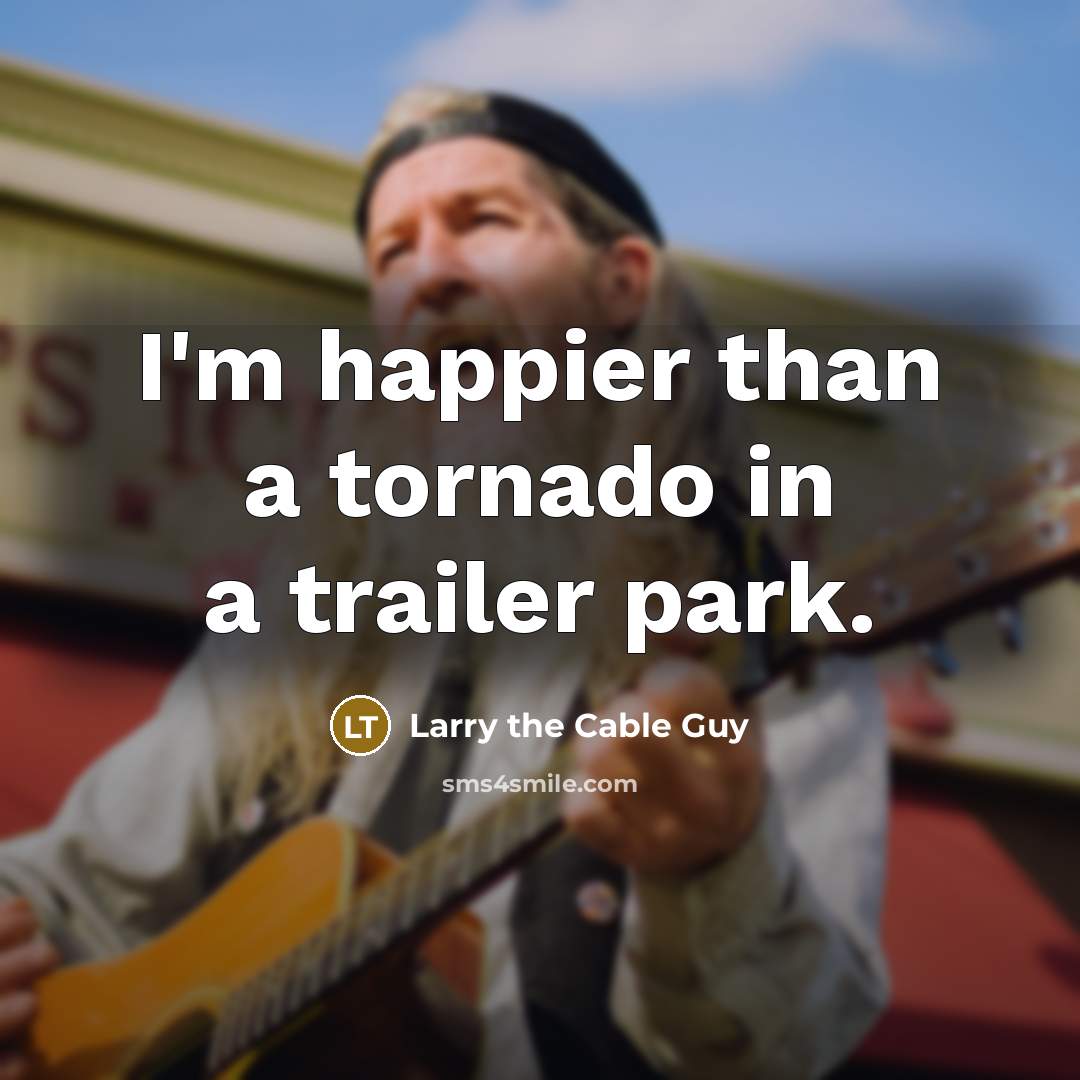“I'm happier than a tornado in a trailer park.…” quote by Larry the Cable Guy