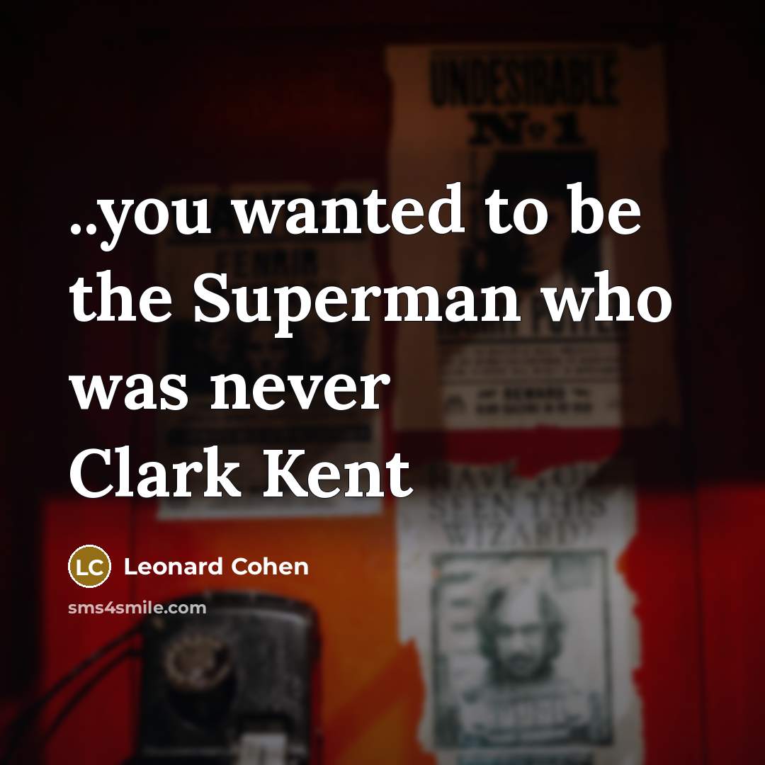 “..you wanted to be the Superman who was never Clark…” quote by Leonard Cohen