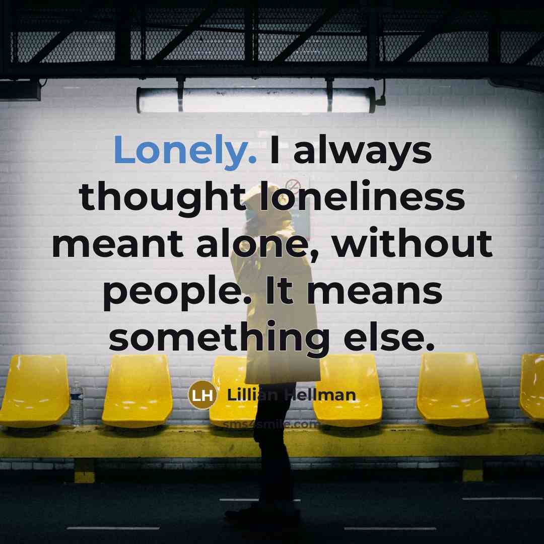 “Lonely. I always thought loneliness meant alone, without people. It…” quote by Lillian Hellman