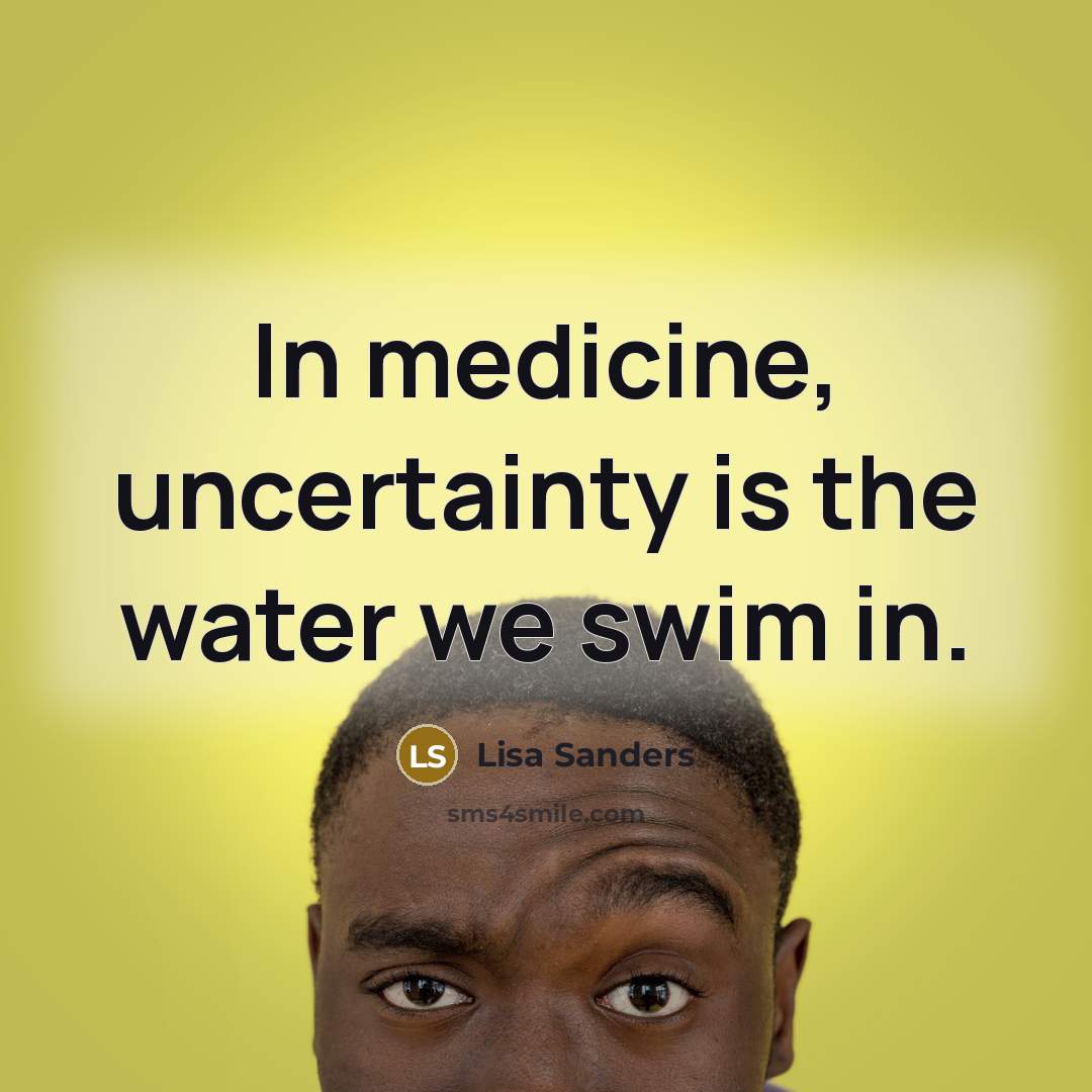 “In medicine, uncertainty is the water we swim in.…” quote by Lisa Sanders