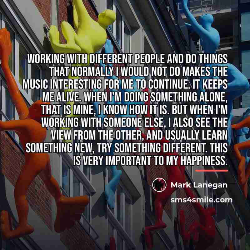 “Working with different people and do things that normally I…” quote by Mark Lanegan