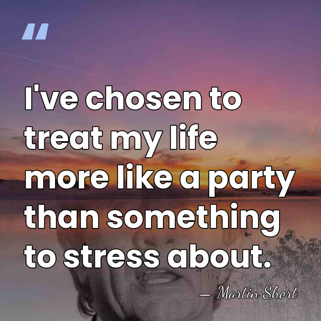 I've chosen to treat my life more like a party than something&hellip; - Martin Short