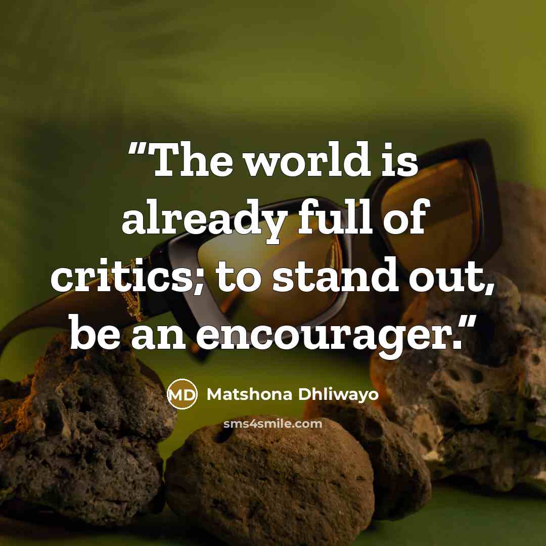 “The world is already full of critics; to stand out, be an encourager.” quote by Matshona Dhliwayo