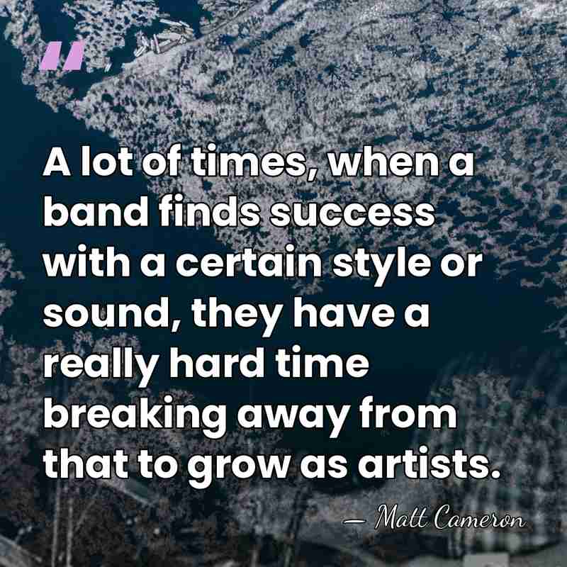 A lot of times, when a band finds success with a certain&hellip; - Matt Cameron