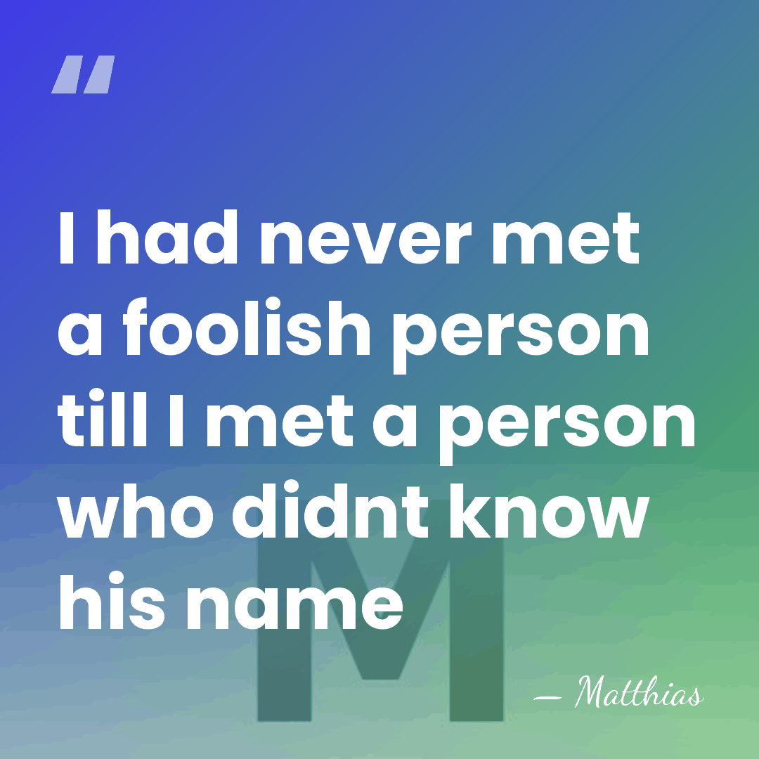 I had never met a foolish person till I met a person&hellip; - Matthias