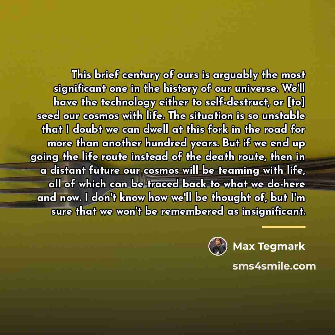 “This brief century of ours is arguably the most significant…” quote by Max Tegmark