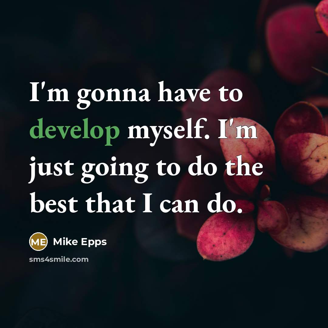 “I'm gonna have to develop myself. I'm just going to do the best that I can do.” quote by Mike Epps
