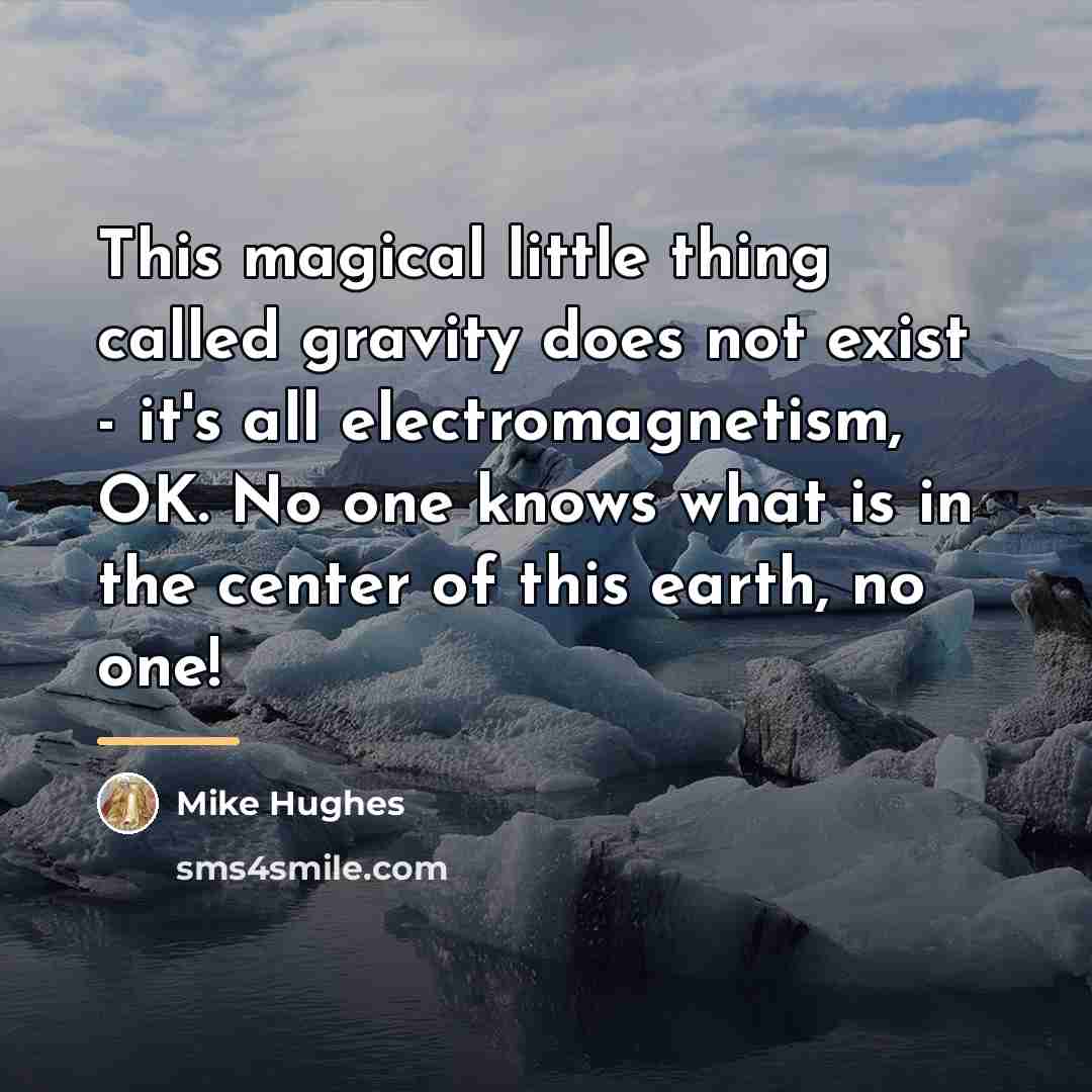 “This magical little thing called gravity does not exist -…” quote by Mike Hughes