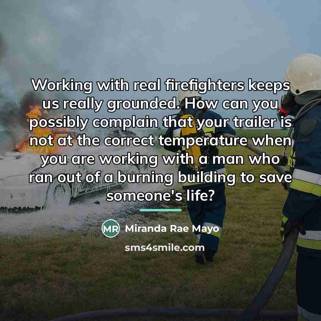 “Working with real firefighters keeps us really grounded. How can…” quote by Miranda Rae Mayo